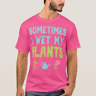 Sometimes I Wet My Plants Funny Gardening T-shirt