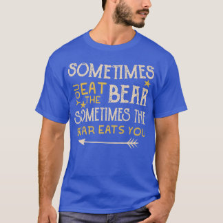 Sometimes You Eat The Bear Sometimes The Bear Eats T-shirt