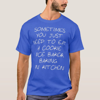 Sometimes You Just Need To Eat A Cookie nice baker T-shirt