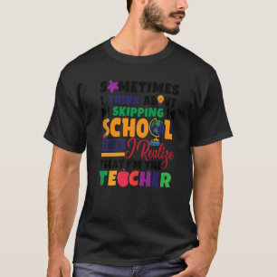 Soms denk ik aan het overslaan van leraar t-shirt