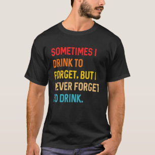 Soms Drink ik om het te vergeten, maar ik vergeet T-shirt