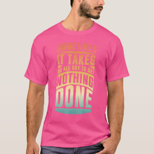Soms duurt het de hele dag om niets te doen t-shirt