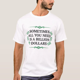 Soms heb je alleen maar een miljard dollar nodig t-shirt