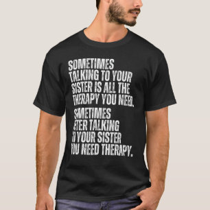 Soms is praten met je zuster de hele hoop. t-shirt