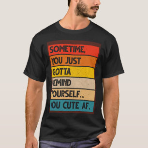 Soms moet je jezelf er gewoon aan herinneren dat j t-shirt