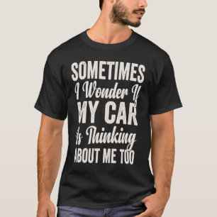 Soms vraag ik me af of mijn auto aan mij denkt t-shirt