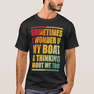 Soms vraag ik me af of mijn boot aan mij denkt t-shirt