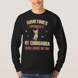 Soms vraag ik me af of mijn Chihuahua over mij den T-shirt