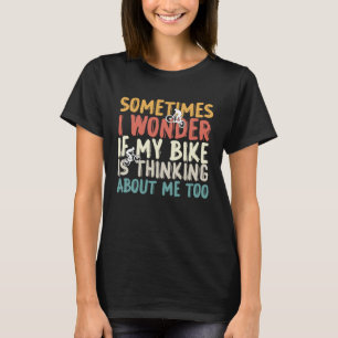 Soms vraag ik me af of mijn fiets aan me denkt t-shirt