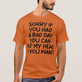 Sorry als je een slechte dag had, kan je mijn hoof t-shirt