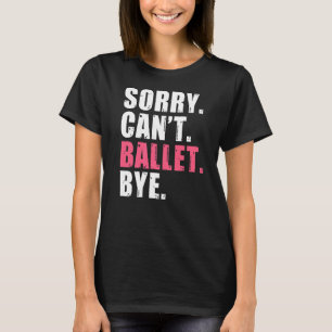 Sorry Cant Ballet Dag Dansdansballet T-shirt