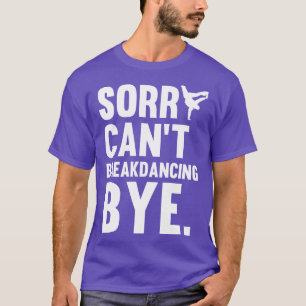 Sorry Cant Breakdancing Bye Gift voor Hip Hop Danc T-shirt