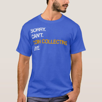 Sorry Cant Coin Collecting Bye T-shirt