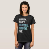 Sorry Can't Doctoral Student Bye Phd Graduation St T-shirt (Voorkant volledig)