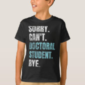 Sorry Can't Doctoral Student Bye Phd Graduation St T-shirt (Voorkant)