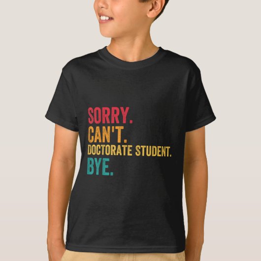 Sorry Cant Doctoral Student Bye Phd Graduation Stu T-shirt (Voorkant)