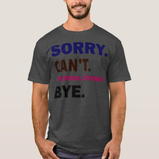 Sorry Cant Doctoral Student, dag1 T-shirt