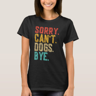 Sorry Can't Dogs Bye - Funny Dogs Lovers  T-shirt