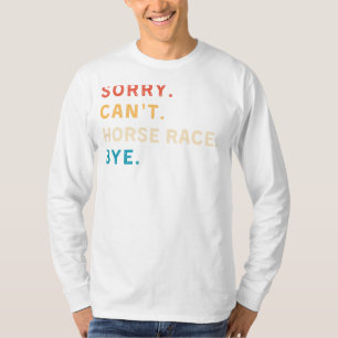 Sorry Cant Horse Race Bye   Funny Horse Racing T-s T-shirt