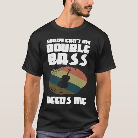 sorry can't my double bass needs me double basses t-shirt (Voorkant)