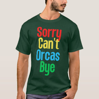 Sorry Cant Orcas Bye 21 T-shirt