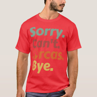 Sorry Cant Orcas Bye 6 T-shirt