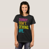 Sorry Can't Sewing Bye Teacher Student Funny Sewin T-shirt (Voorkant volledig)