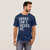 Sorry Can't Soccer Bye Funny Soccer Lover Game T-shirt (Voorkant volledig)