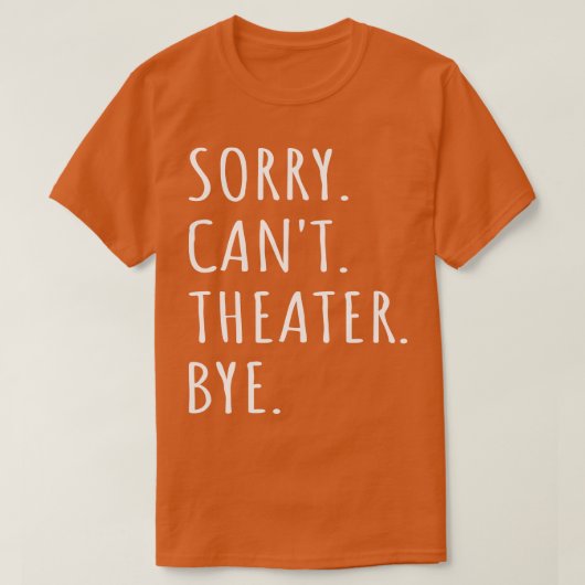 Sorry Cant Theatre Bye I T-shirt (Design voorkant)