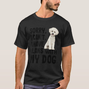 Sorry dat ik geen plannen heb met mijn Bichons Fri T-shirt