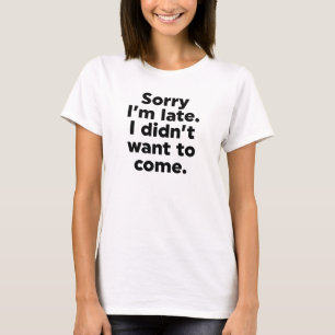 Sorry dat ik laat ben. Ik wilde niet komen. T-shirt