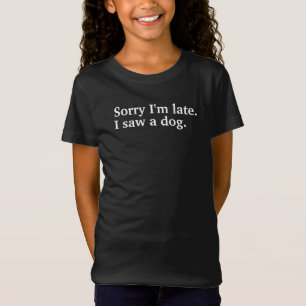 Sorry dat ik laat ben. Ik zag een grappige hond ho T-shirt