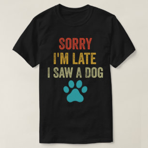 Sorry dat ik laat ben ik zag een hond Schattigee p T-shirt