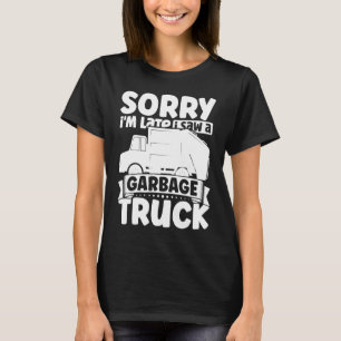 Sorry dat ik laat ben... ik zag een vuilniswagen v t-shirt