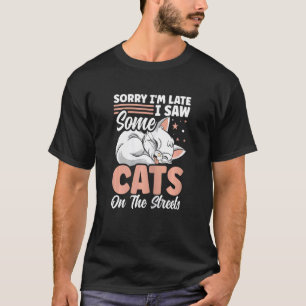Sorry dat ik laat ben, ik zag wat katten op straat t-shirt