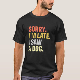 Sorry dat ik laat een hond zag voor een hond . t-shirt