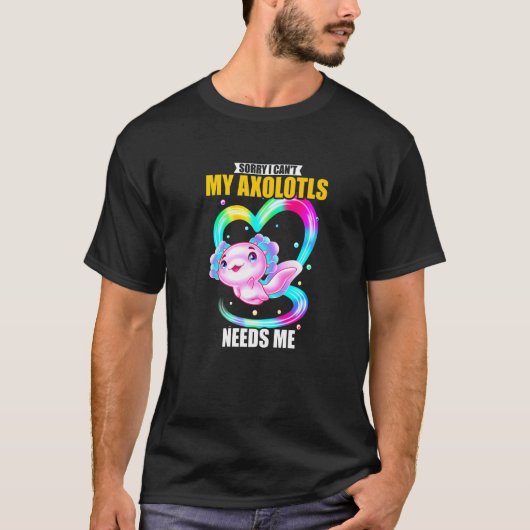 Sorry dat ik mijn Axolotls niet nodig heb 2 T-shirt (Voorkant)
