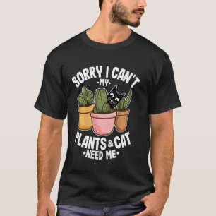 Sorry dat ik mijn Planten en katten nodig heb. T-shirt
