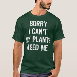 Sorry dat ik mijn Planten niet nodig heb... ik heb T-shirt
