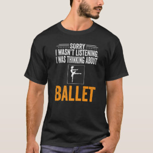 Sorry dat ik niet luisterde dat ik Ballet Dan dach T-shirt
