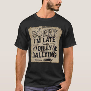 Sorry dat ik te laat ben, ik was aan het uitstelle t-shirt