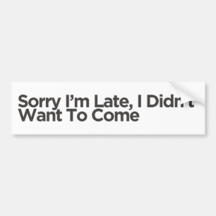 Sorry dat ik te laat ben, ik wilde niet komen Gr Bumpersticker