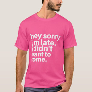 Sorry dat ik te laat ben. Ik wilde niet komen T-shirt