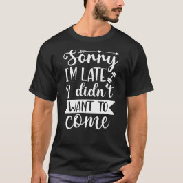 Sorry dat ik te laat ben, ik wilde niet komen T-shirt