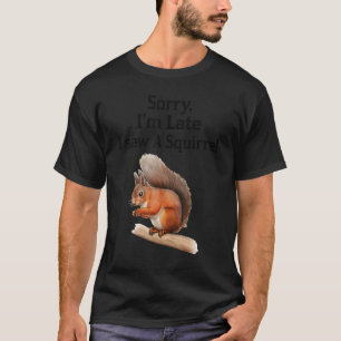 Sorry dat ik te laat ben, ik zag een eekhoorn t-shirt