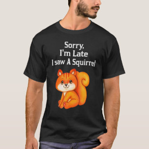 Sorry dat ik te laat ben, ik zag een eekhoorn t-shirt