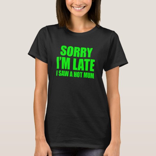 Sorry dat ik te laat ben, ik zag een hete moeder t-shirt (Voorkant)