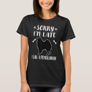 Sorry dat ik te laat ben, ik zag een hond Pomerani T-shirt