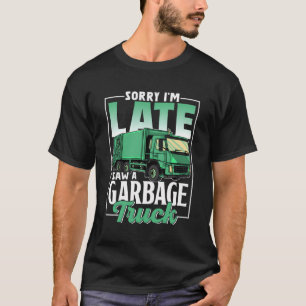 Sorry dat ik te laat ben, ik zag een vuilniswagen t-shirt
