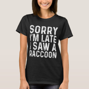 Sorry dat ik te laat ben, ik zag een wasbeer sarca t-shirt